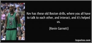 ... talk to each other, and interact, and it's helped us. - Kevin Garnett