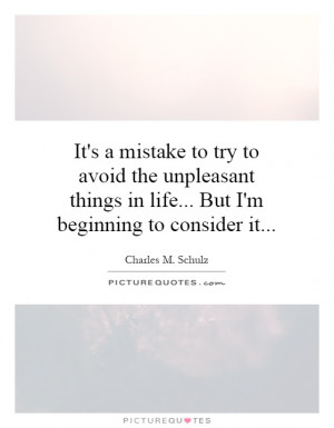 It's a mistake to try to avoid the unpleasant things in life... But I ...