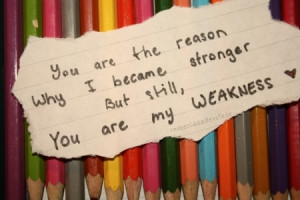 ... are the reason why i became stronger but still, you are my weakness
