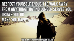 Respect yourself enough to walk away from anything that no longer ...