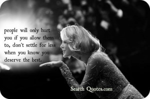 ... you allow them to, don't settle for less when you know you deserve the