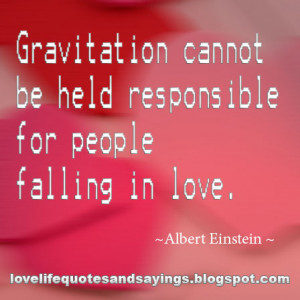 Gravitation cannot be held responsible for people falling in love.