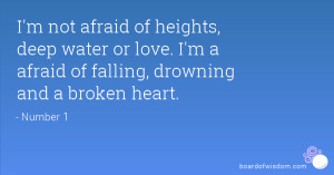 not afraid of heights, deep water or love. I'm a afraid of falling ...