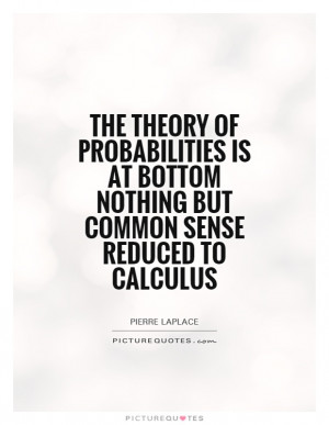 The theory of probabilities is at bottom nothing but common sense ...