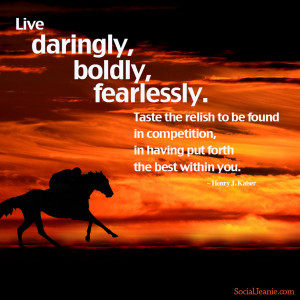 Quote #5: Live daringly, boldly, fearlessly. Taste the relish to be ...
