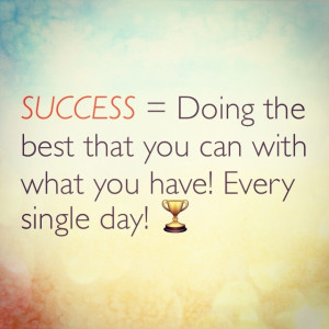 Success = Doing the best that you can with what you have! Every ...