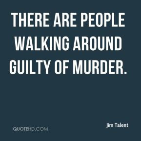 Jim Talent - There are people walking around guilty of murder.