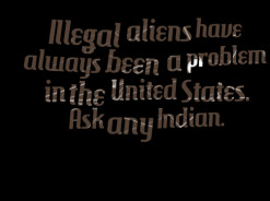 thumbnail of quotes Illegal aliens have always been a problem in the ...