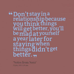don't stay in a relationship because you think things will get better ...