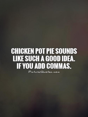 Chicken pot pie sounds like such a good idea. If you add commas ...