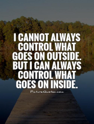 ... outside. But I can always control what goes on inside Picture Quote #1