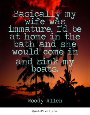 Woody Allen picture quotes - Basically my wife was immature. i'd be at ...