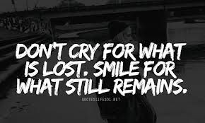 Don't cry for what is lost. Smile for what still remains.
