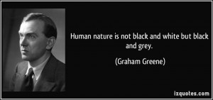 Human nature is not black and white but black and grey. - Graham ...