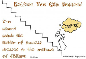 Believe you can succeed. You cannot climb the ladder of success ...