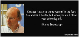 to shoot yourself in the foot; C++ makes it harder, but when you do ...