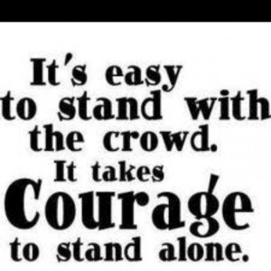 don't be afraid to stand alone.....because really you aren't alone ...