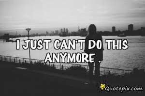 ... anymore | Just Can't Do This Anymore ... - QuotePix.com - Quotes
