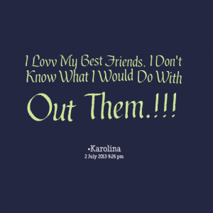 Quotes Picture: i lovv my best friends i don't know what i would do ...