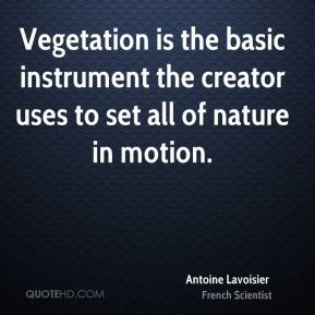 Antoine Lavoisier - Vegetation is the basic instrument the creator ...