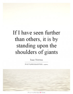 ... further than others, it is by standing upon the shoulders of giants