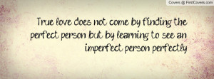 ... finding the perfect person, but by learning to see an imperfect person