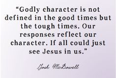 Godly character is not defined in the good times but the tough times ...