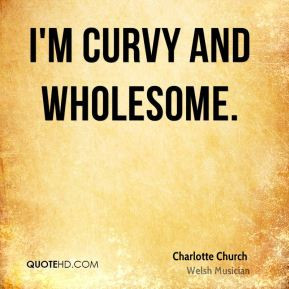 Charlotte Church - I'm curvy and wholesome.