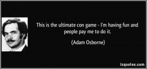 ... con game - I'm having fun and people pay me to do it. - Adam Osborne