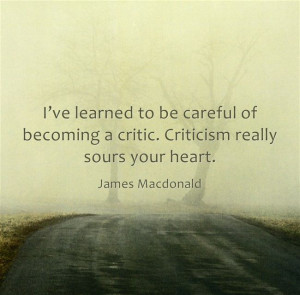 ... critic. Criticism really sours your heart. - James Macdonald