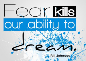 Fear kills our ability to dream - Bill Johnson