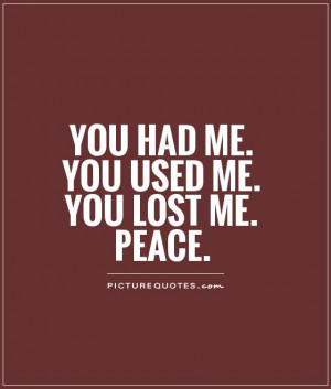 You had me. You used me. You lost me. Peace. Picture Quote #1