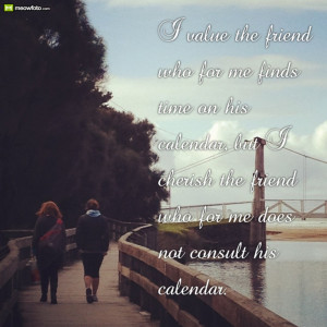 friend who for me finds time on his calendar, but I cherish the friend ...