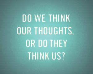 Do we think our thoughts – Quote