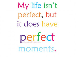My life is not perfect but it does perfect moment