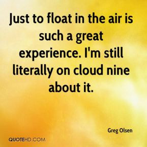 Greg Olsen - Just to float in the air is such a great experience. I'm ...