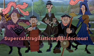... word you can use to describe it is supercalifragilisticexpialidocious