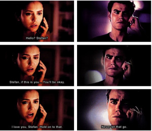 Elena: I love you Stefan. Hold on to that. Never let that go..