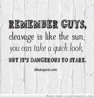Remember guys, cleavage is like the sun, you can take a quick look ...