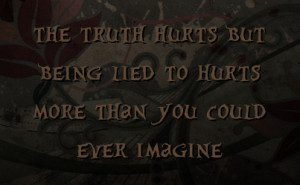 the truth hurts but being lied to hurts more than you could ever ...