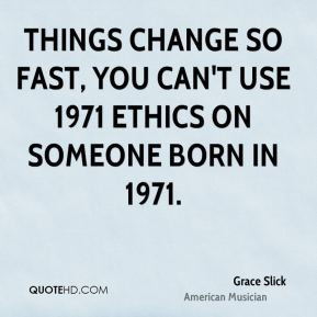 Things change so fast, you can't use 1971 ethics on someone born in ...