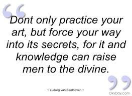 Beethoven: Don't only practice your art, but force your way into its ...