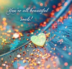 You're all beautiful souls! More