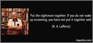 Put the nightmare together. If you do not wake up screaming, you have ...