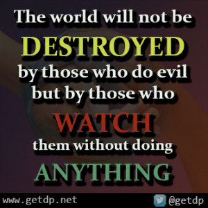 The world will not be DESTROYED by those who do evil but by those who ...