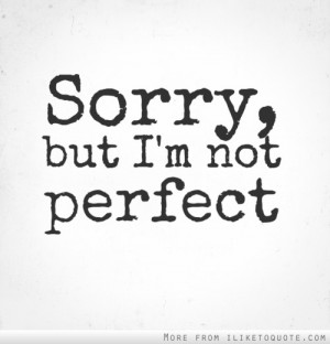 Sorry, but I'm not perfect.