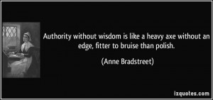 ... axe without an edge, fitter to bruise than polish. - Anne Bradstreet