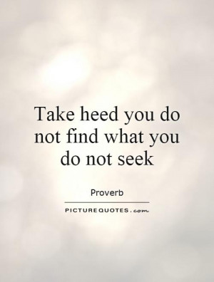 Take heed you do not find what you do not seek Picture Quote #1