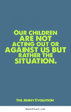 Our children are not acting out against us but rather the situation ...