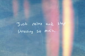 Just relax and stop stressing so much